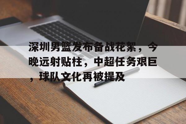关于深圳男篮发布备战花絮，今晚远射贴柱，中超任务艰巨，球队文化再被提及的信息-英雄联盟赔率